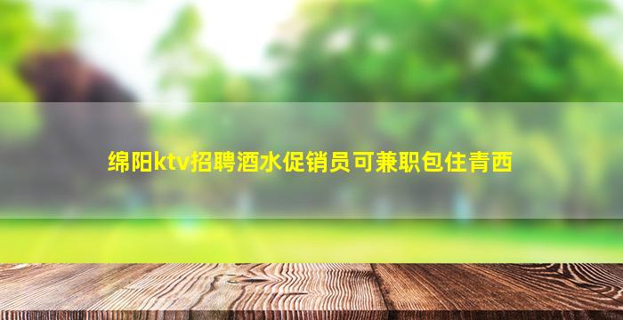 绵阳ktv招聘酒水促销员可兼职包住青西